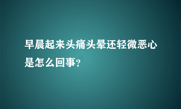 早晨起来头痛头晕还轻微恶心是怎么回事？