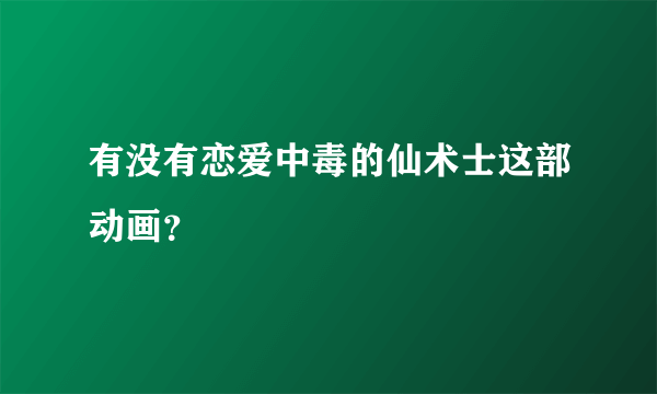 有没有恋爱中毒的仙术士这部动画？