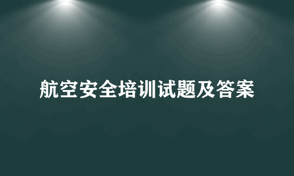 航空安全培训试题及答案