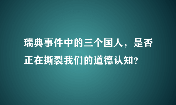 瑞典事件中的三个国人，是否正在撕裂我们的道德认知？