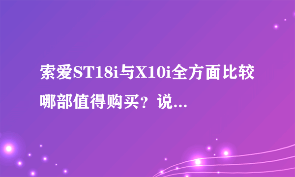 索爱ST18i与X10i全方面比较哪部值得购买？说说优点缺点？