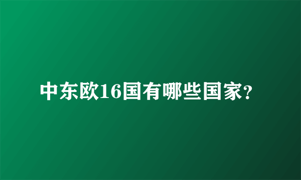 中东欧16国有哪些国家？