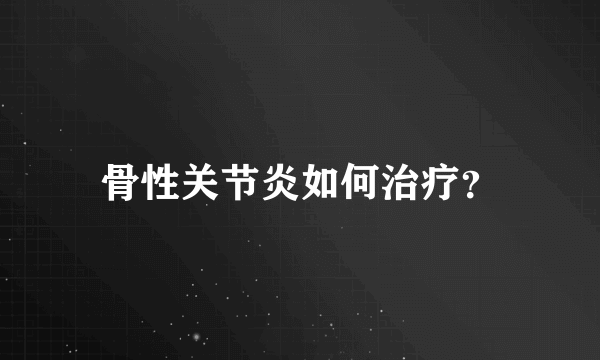 骨性关节炎如何治疗？