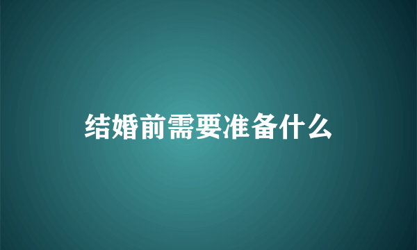 结婚前需要准备什么