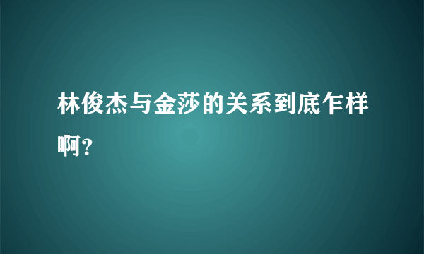 林俊杰与金莎的关系到底乍样啊？