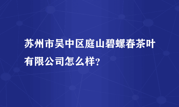 苏州市吴中区庭山碧螺春茶叶有限公司怎么样？