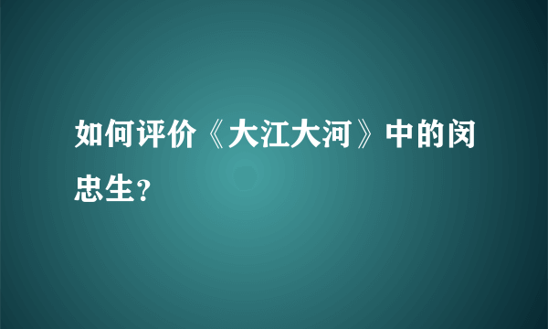 如何评价《大江大河》中的闵忠生？