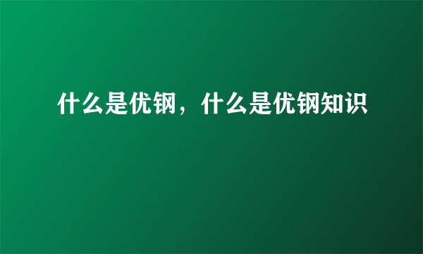 什么是优钢，什么是优钢知识