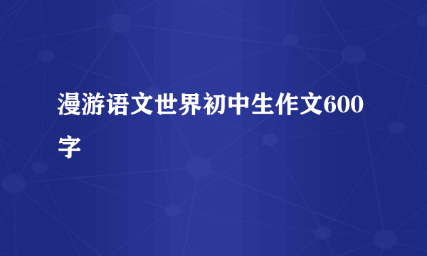 漫游语文世界初中生作文600字