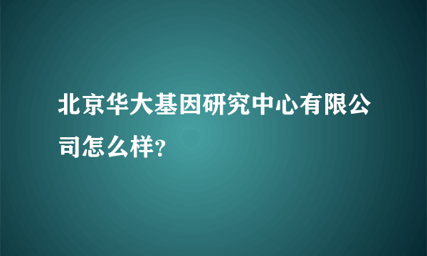 北京华大基因研究中心有限公司怎么样？