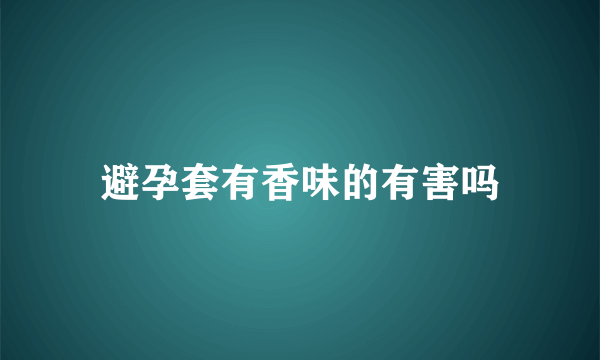 避孕套有香味的有害吗