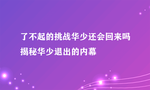 了不起的挑战华少还会回来吗揭秘华少退出的内幕