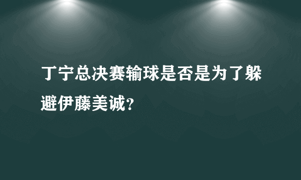 丁宁总决赛输球是否是为了躲避伊藤美诚？