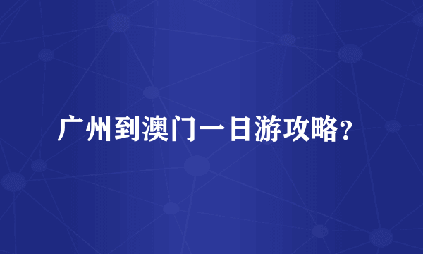 广州到澳门一日游攻略？