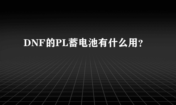 DNF的PL蓄电池有什么用？