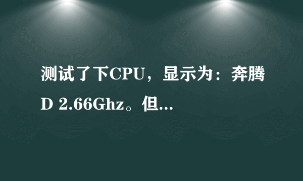 测试了下CPU，显示为：奔腾D 2.66Ghz。但它到底是属于什么型号啊?