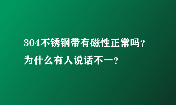 304不锈钢带有磁性正常吗？为什么有人说话不一？