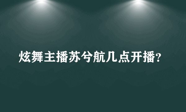 炫舞主播苏兮航几点开播？