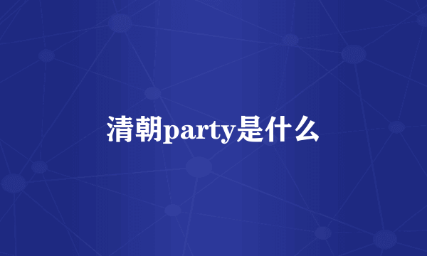 清朝party是什么