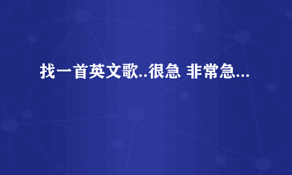 找一首英文歌..很急 非常急...