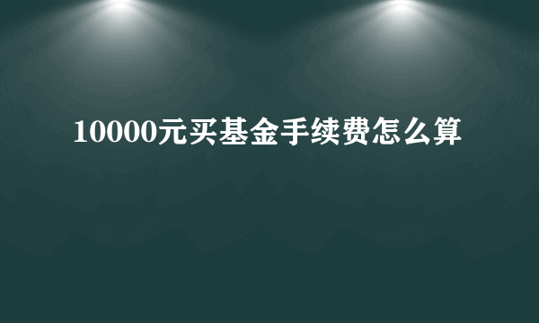 10000元买基金手续费怎么算