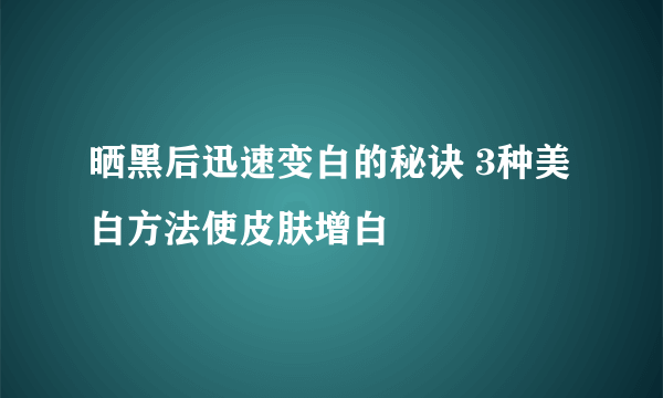 晒黑后迅速变白的秘诀 3种美白方法使皮肤增白