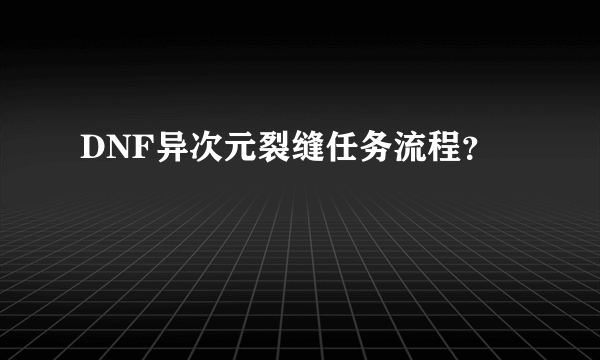 DNF异次元裂缝任务流程？