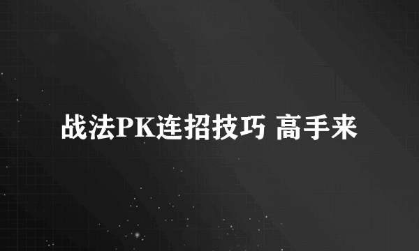 战法PK连招技巧 高手来