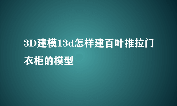 3D建模13d怎样建百叶推拉门衣柜的模型