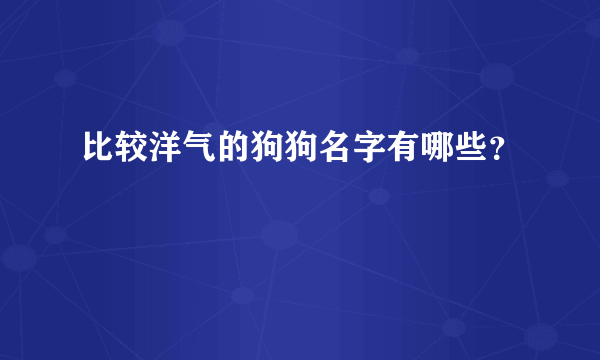 比较洋气的狗狗名字有哪些？