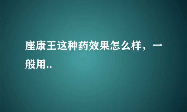 座康王这种药效果怎么样，一般用..