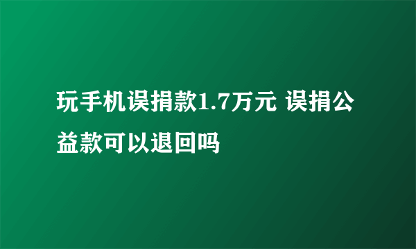 玩手机误捐款1.7万元 误捐公益款可以退回吗