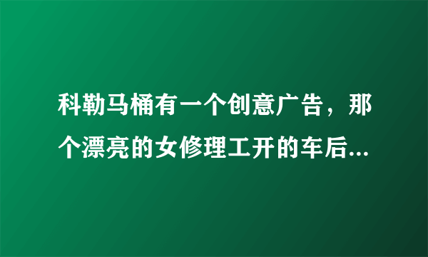 科勒马桶有一个创意广告，那个漂亮的女修理工开的车后面写的什么字，请翻译一下，谢谢