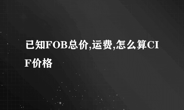 已知FOB总价,运费,怎么算CIF价格