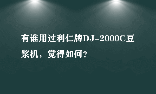 有谁用过利仁牌DJ-2000C豆浆机，觉得如何？