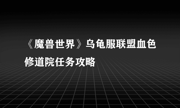 《魔兽世界》乌龟服联盟血色修道院任务攻略