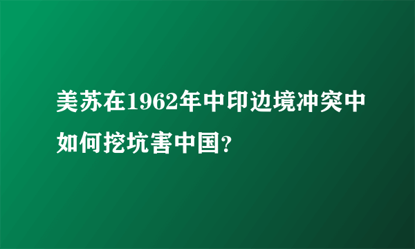 美苏在1962年中印边境冲突中如何挖坑害中国？