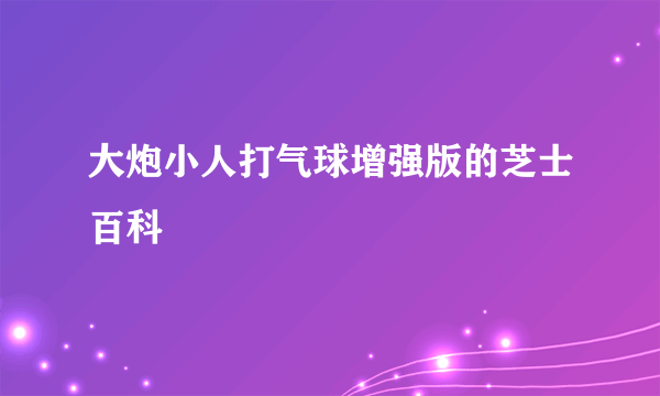 大炮小人打气球增强版的芝士百科