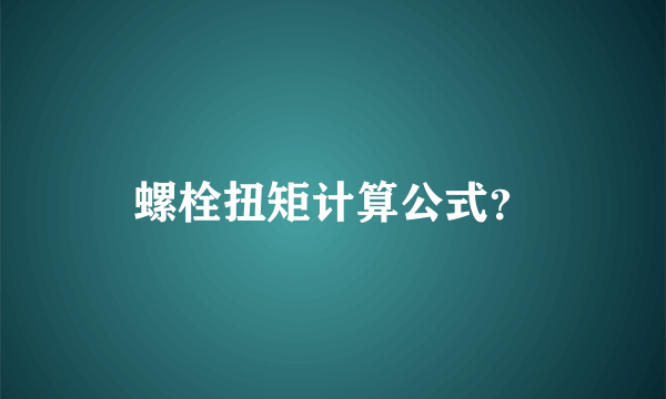 螺栓扭矩计算公式？