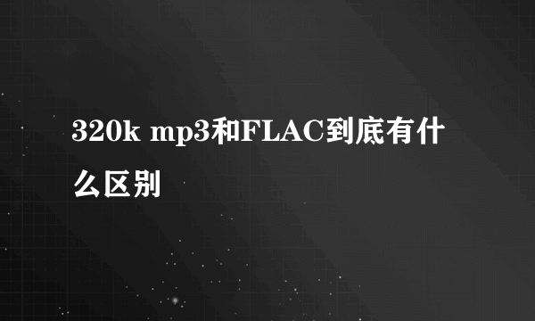 320k mp3和FLAC到底有什么区别