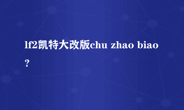 lf2凯特大改版chu zhao biao?