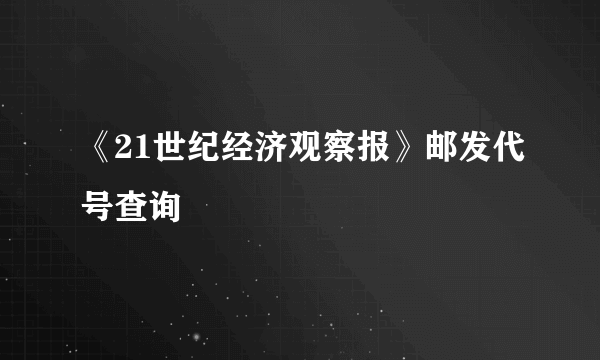 《21世纪经济观察报》邮发代号查询