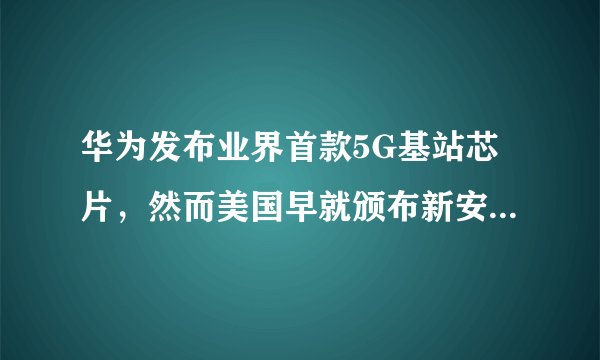 华为发布业界首款5G基站芯片，然而美国早就颁布新安全法了，你怎么看？