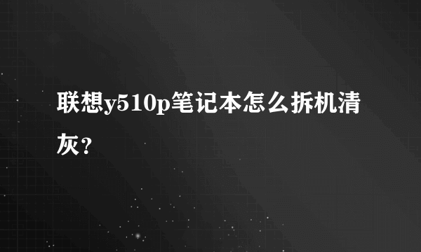 联想y510p笔记本怎么拆机清灰？