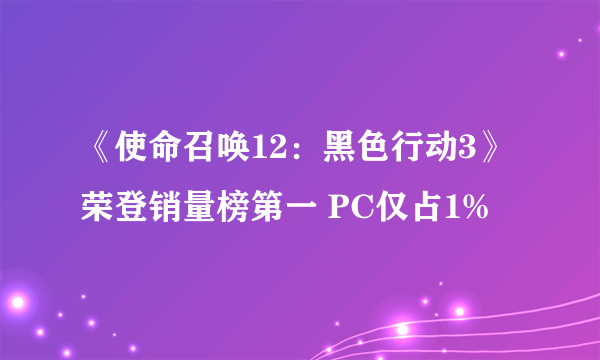 《使命召唤12：黑色行动3》荣登销量榜第一 PC仅占1%