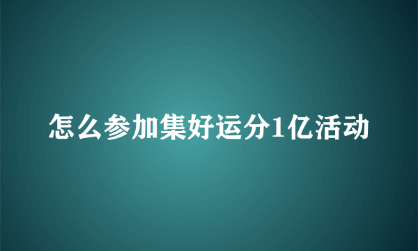 怎么参加集好运分1亿活动