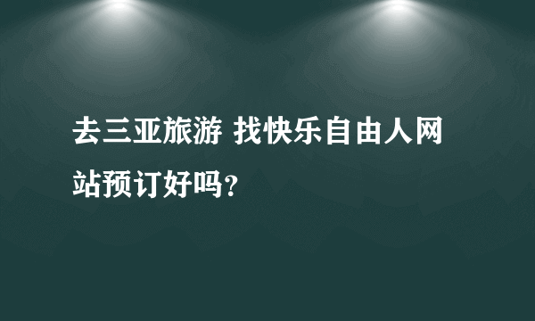 去三亚旅游 找快乐自由人网站预订好吗？