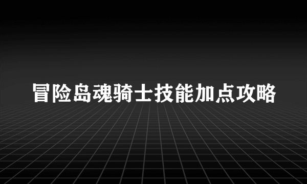 冒险岛魂骑士技能加点攻略