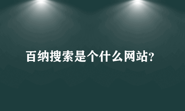 百纳搜索是个什么网站？