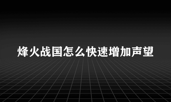 烽火战国怎么快速增加声望